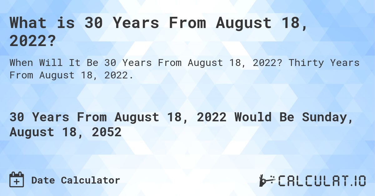 What is 30 Years From August 18, 2022?. Thirty Years From August 18, 2022.