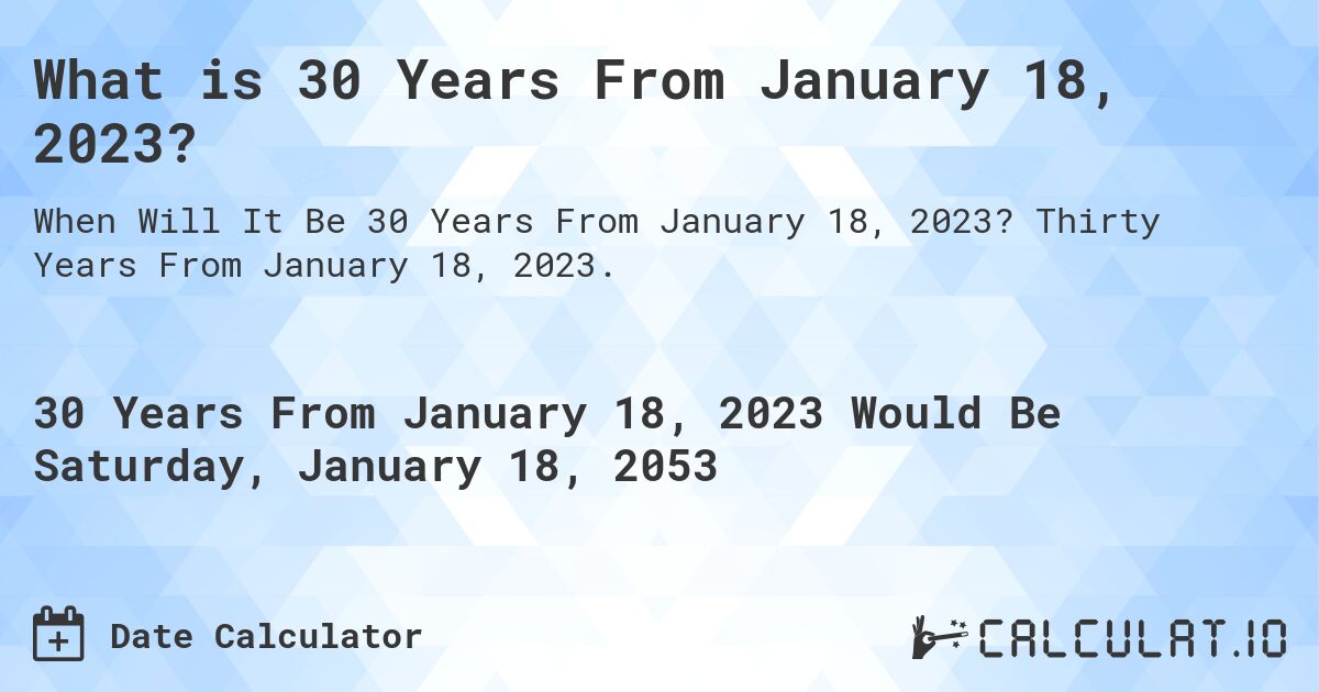 What is 30 Years From January 18, 2023?. Thirty Years From January 18, 2023.
