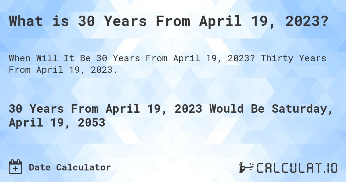 What is 30 Years From April 19, 2023?. Thirty Years From April 19, 2023.