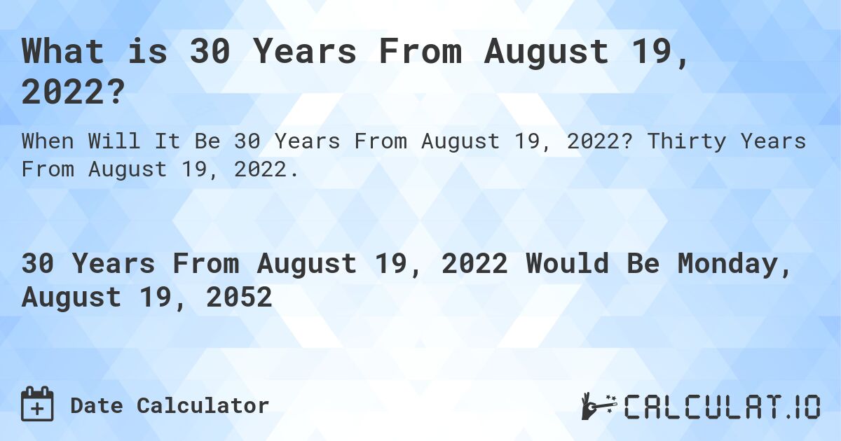 What is 30 Years From August 19, 2022?. Thirty Years From August 19, 2022.