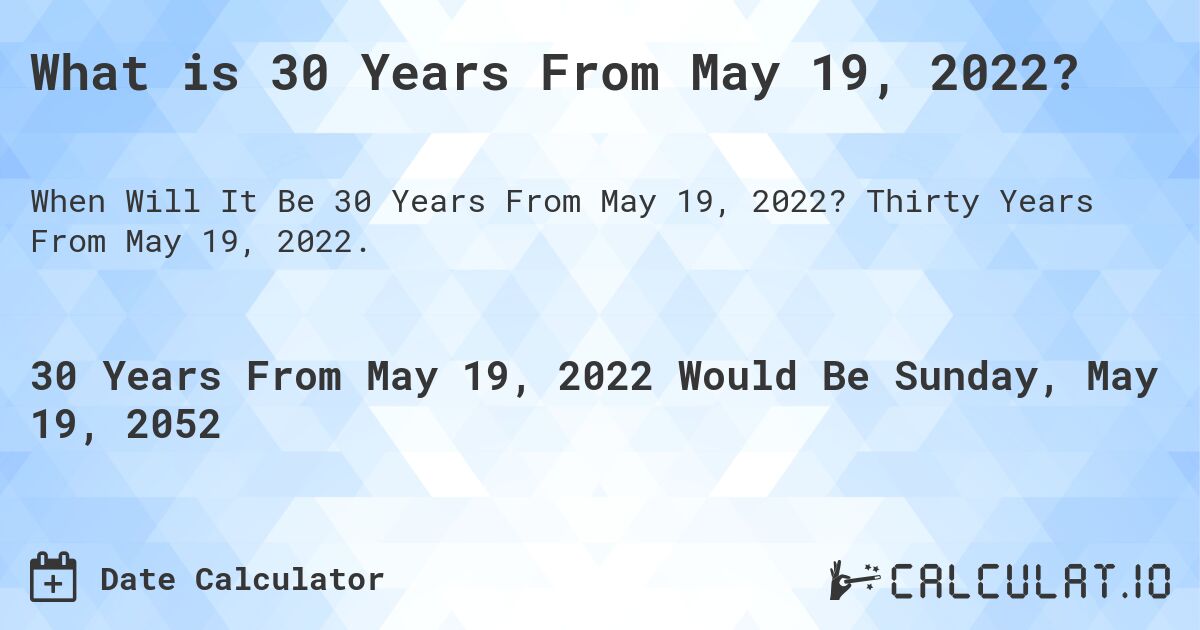 What is 30 Years From May 19, 2022?. Thirty Years From May 19, 2022.