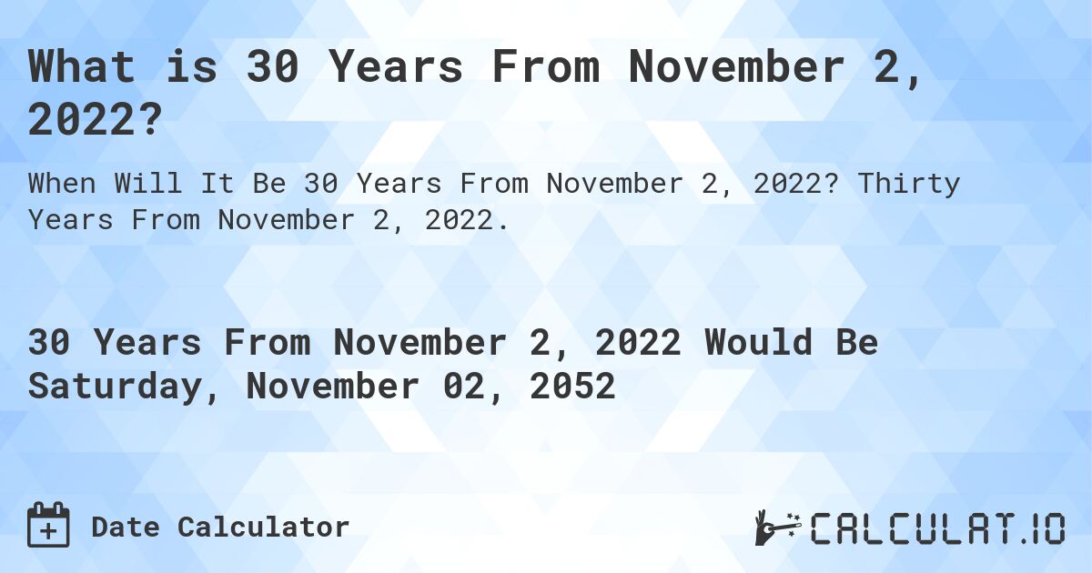 What is 30 Years From November 2, 2022?. Thirty Years From November 2, 2022.