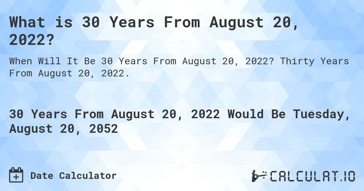 What is 30 Years From August 20, 2022?. Thirty Years From August 20, 2022.