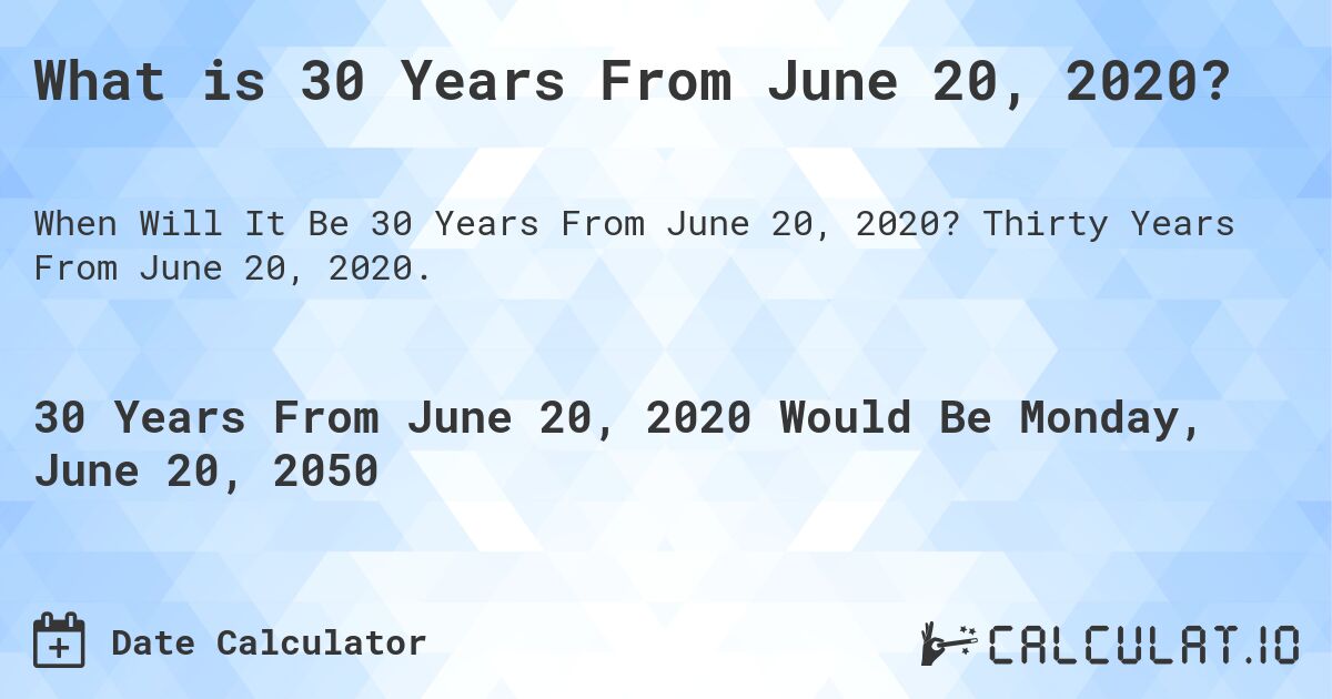 What is 30 Years From June 20, 2020?. Thirty Years From June 20, 2020.