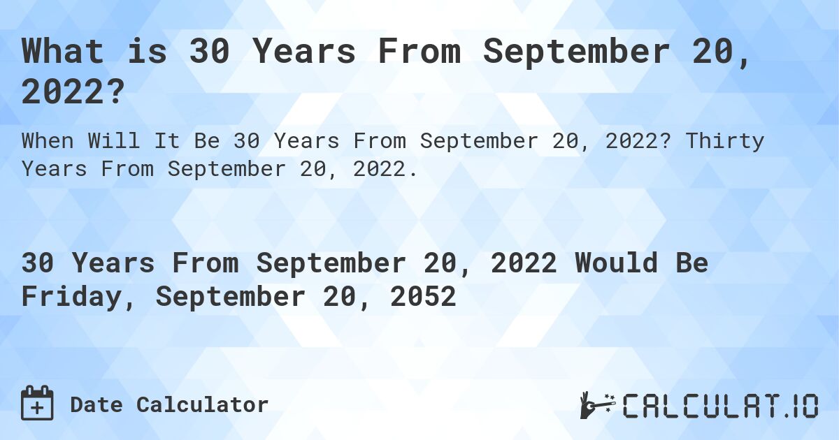 What is 30 Years From September 20, 2022?. Thirty Years From September 20, 2022.