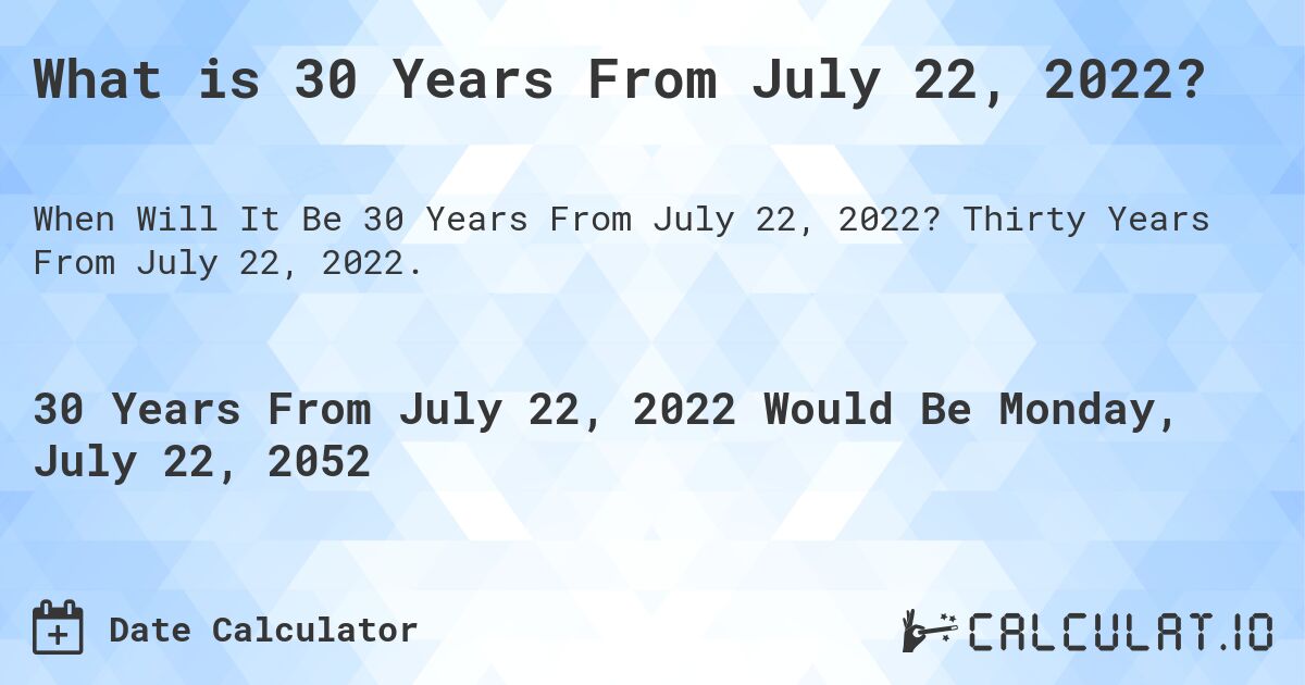 What is 30 Years From July 22, 2022?. Thirty Years From July 22, 2022.