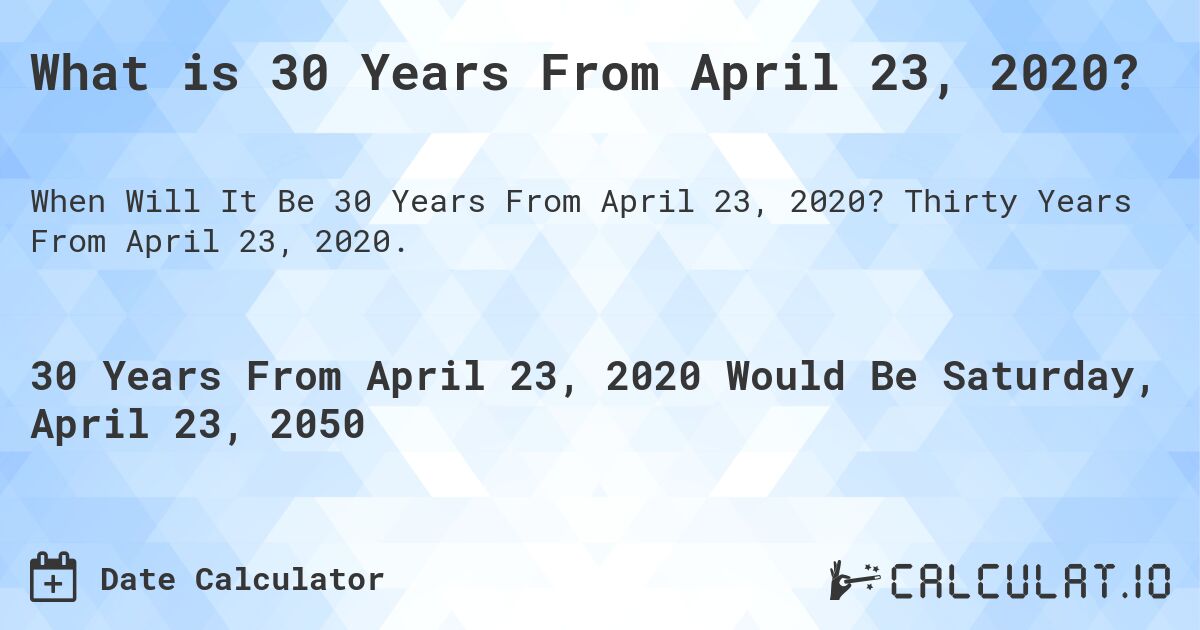 What is 30 Years From April 23, 2020?. Thirty Years From April 23, 2020.