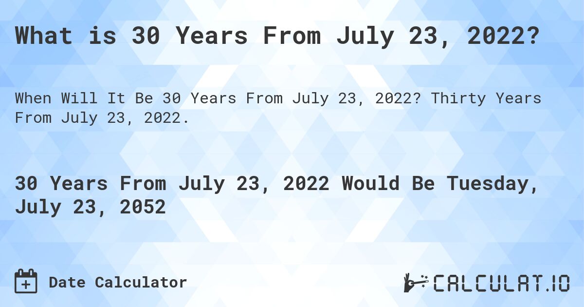 What is 30 Years From July 23, 2022?. Thirty Years From July 23, 2022.