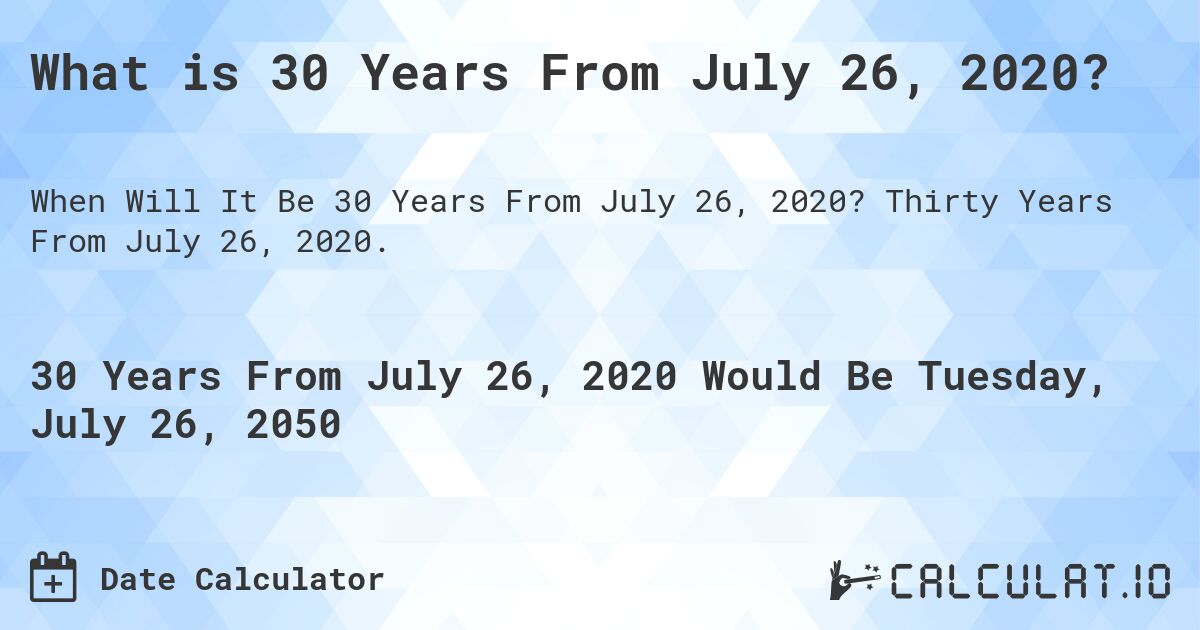 What is 30 Years From July 26, 2020?. Thirty Years From July 26, 2020.