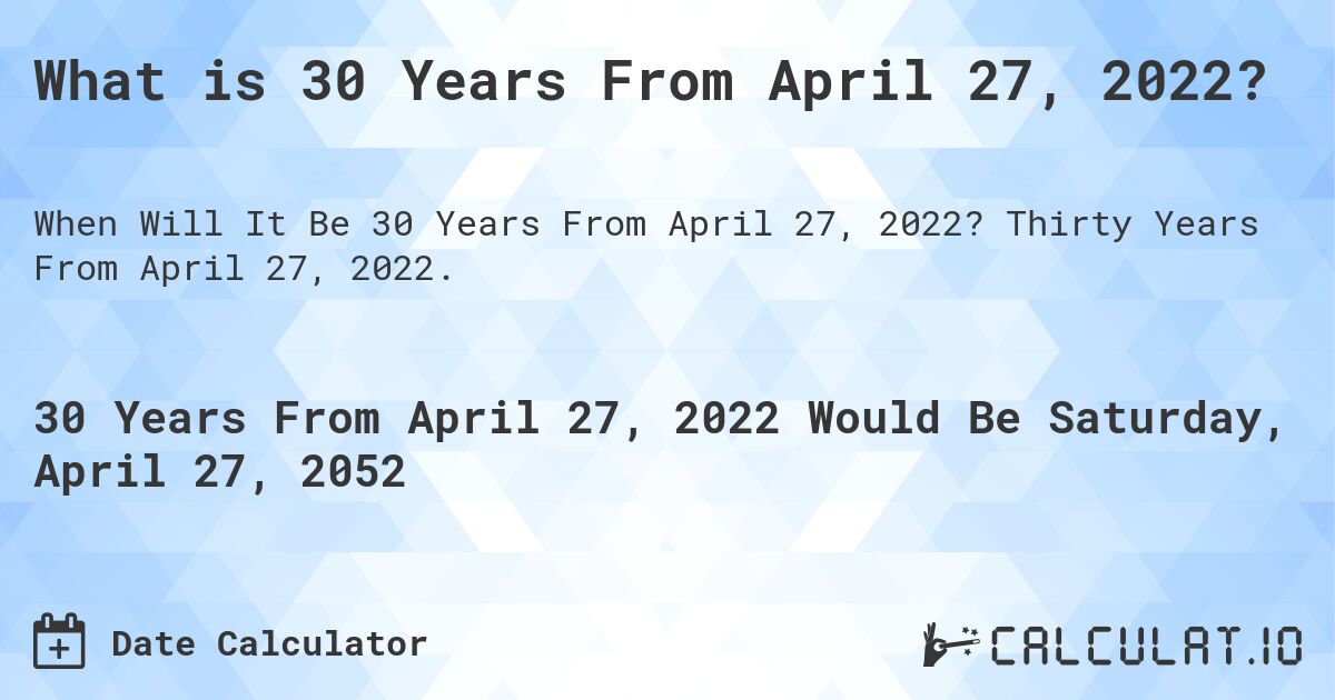 What is 30 Years From April 27, 2022?. Thirty Years From April 27, 2022.