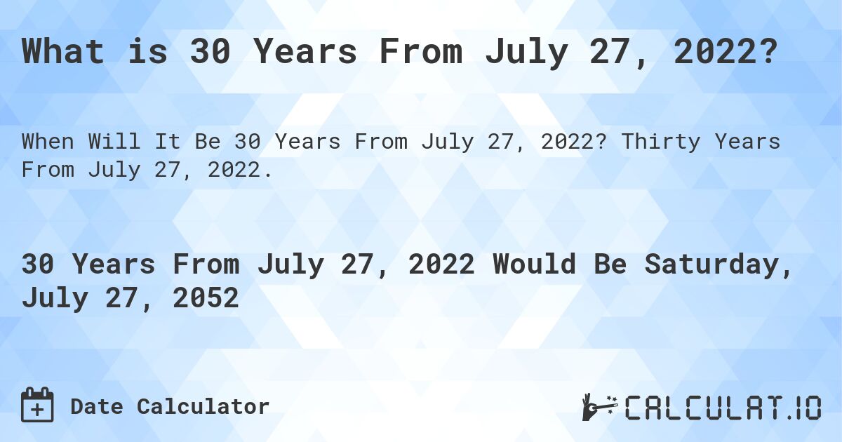 What is 30 Years From July 27, 2022?. Thirty Years From July 27, 2022.