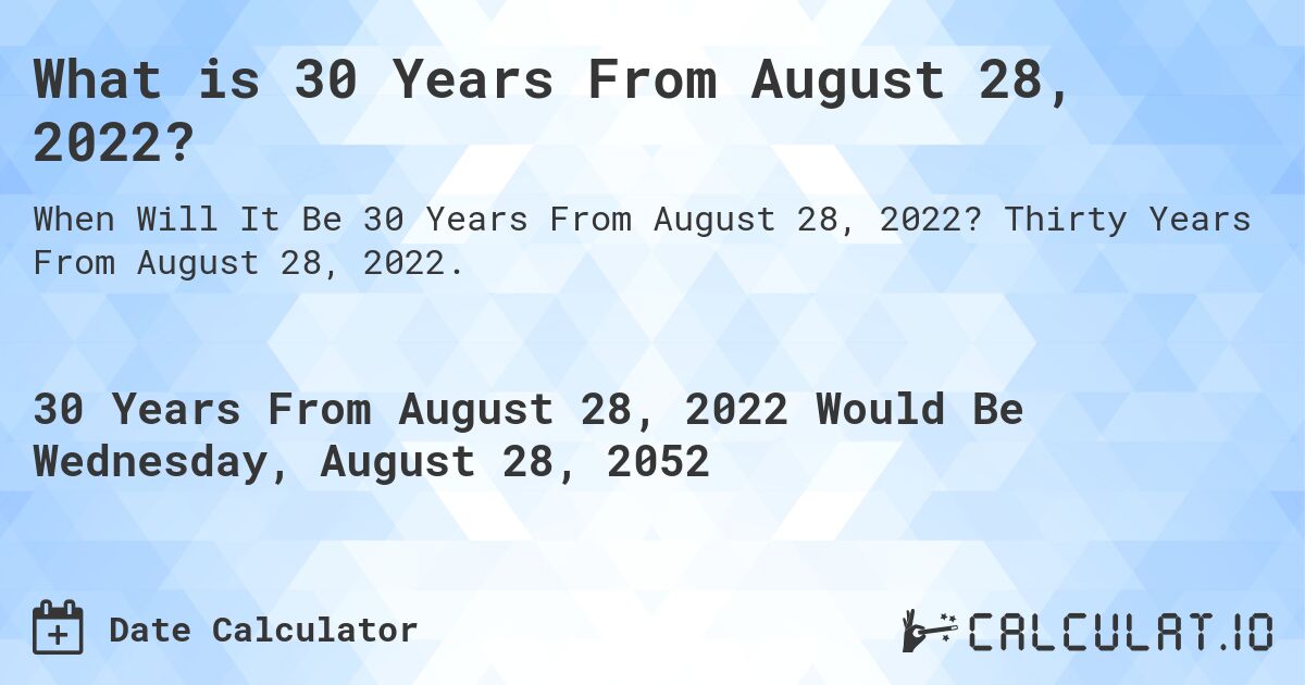 What is 30 Years From August 28, 2022?. Thirty Years From August 28, 2022.