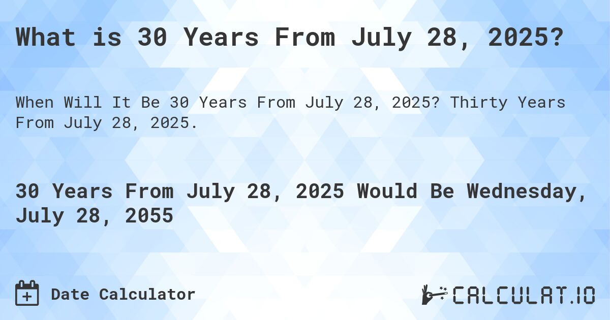 What is 30 Years From July 28, 2025?. Thirty Years From July 28, 2025.