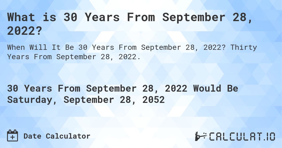 What is 30 Years From September 28, 2022?. Thirty Years From September 28, 2022.