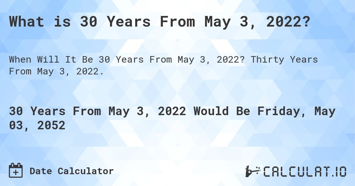 What is 30 Years From May 3, 2022?. Thirty Years From May 3, 2022.