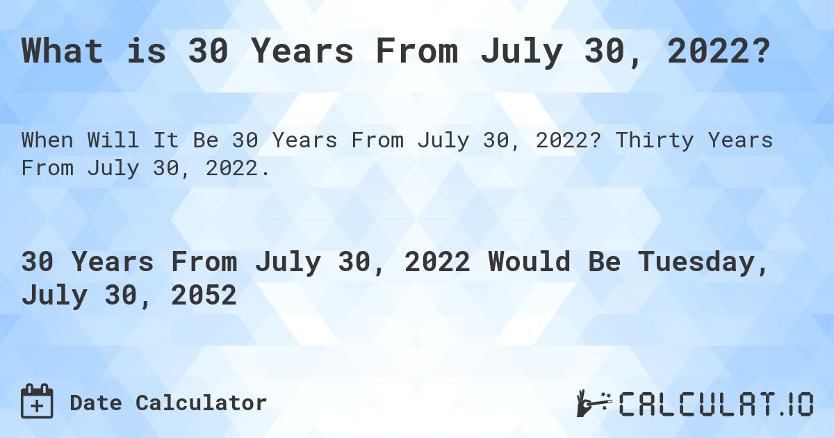 What is 30 Years From July 30, 2022?. Thirty Years From July 30, 2022.