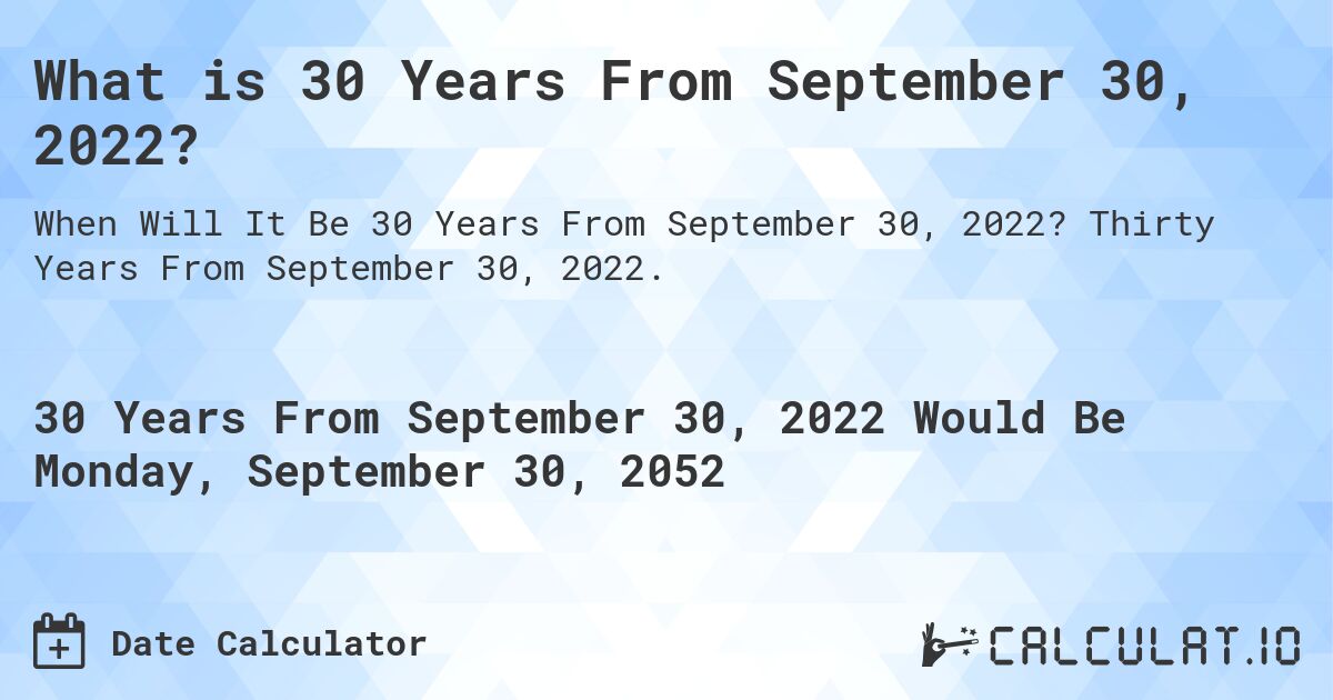 What is 30 Years From September 30, 2022?. Thirty Years From September 30, 2022.