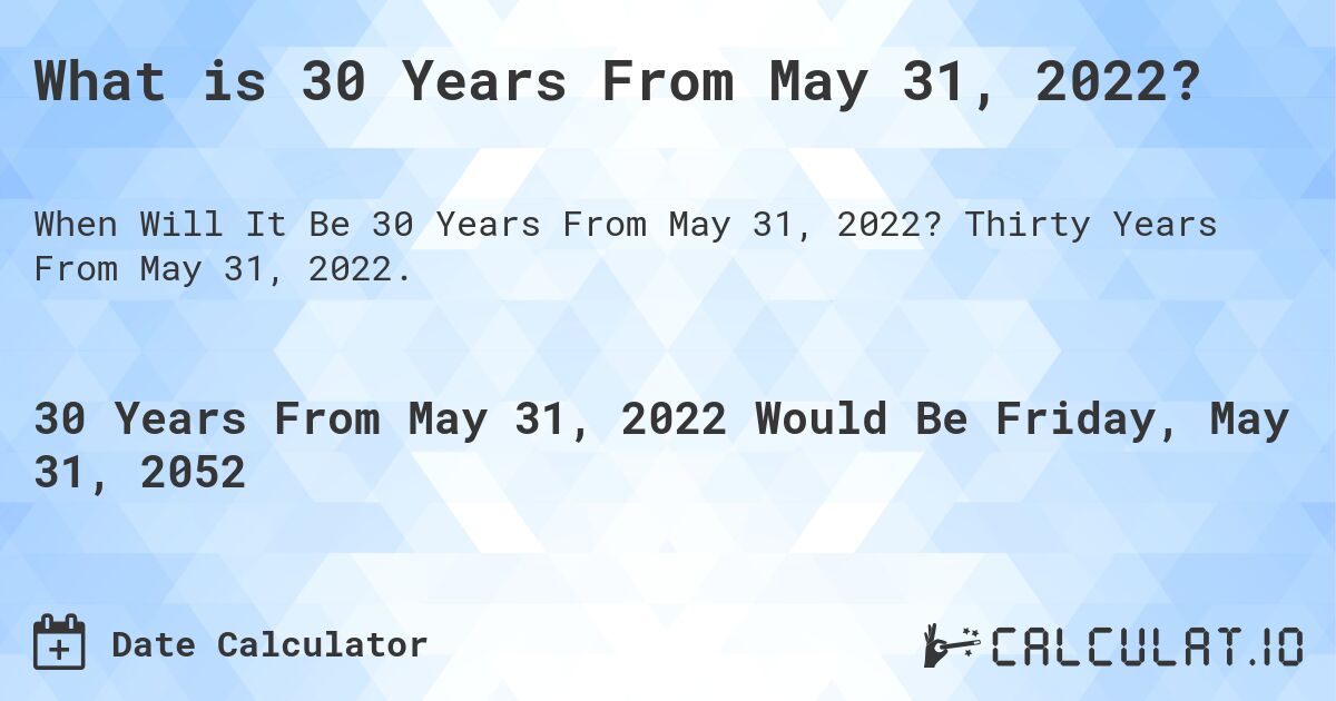 What is 30 Years From May 31, 2022?. Thirty Years From May 31, 2022.