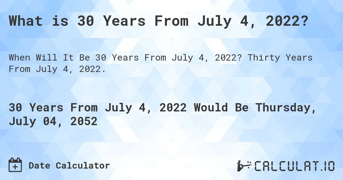 What is 30 Years From July 4, 2022?. Thirty Years From July 4, 2022.