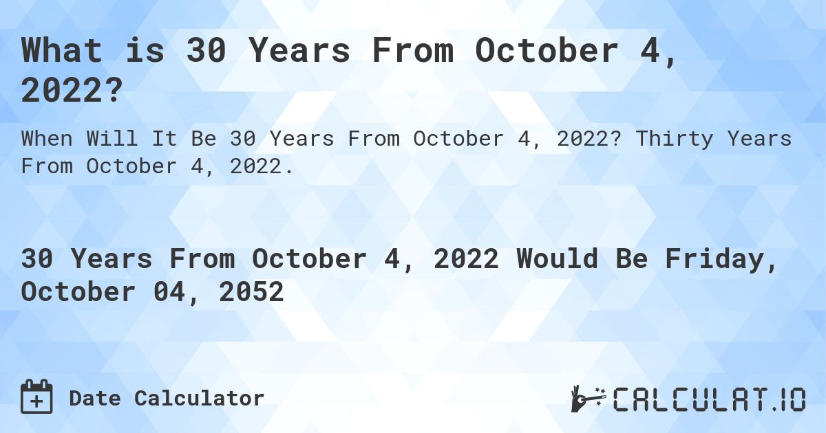 What is 30 Years From October 4, 2022?. Thirty Years From October 4, 2022.
