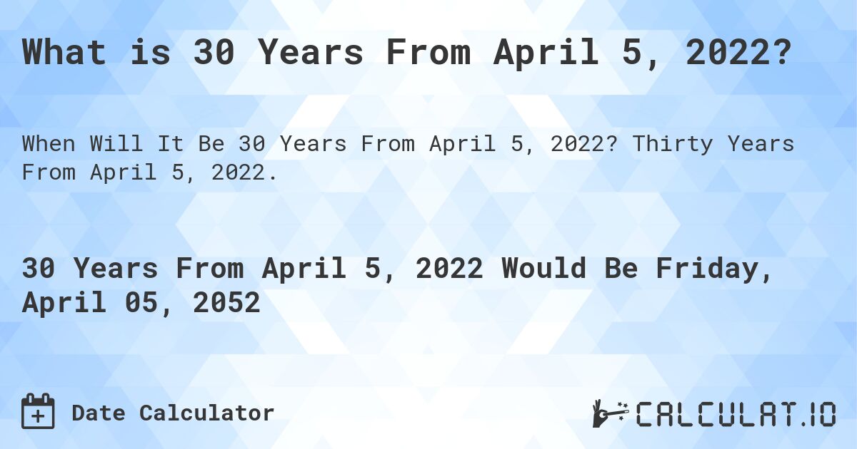 What is 30 Years From April 5, 2022?. Thirty Years From April 5, 2022.
