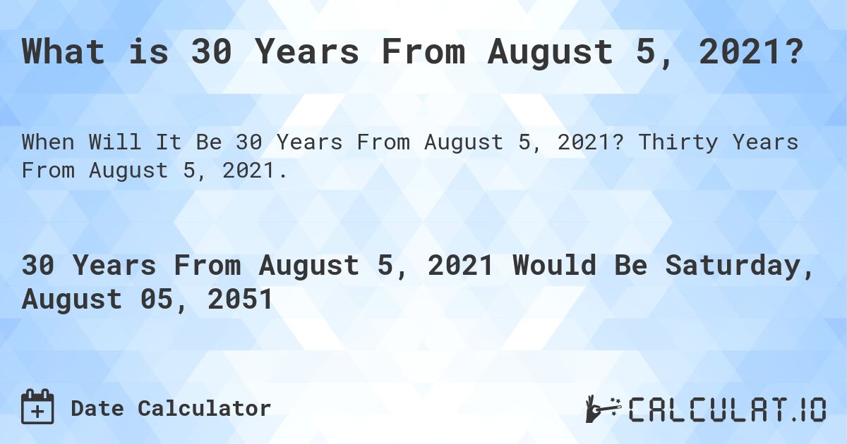 What is 30 Years From August 5, 2021?. Thirty Years From August 5, 2021.