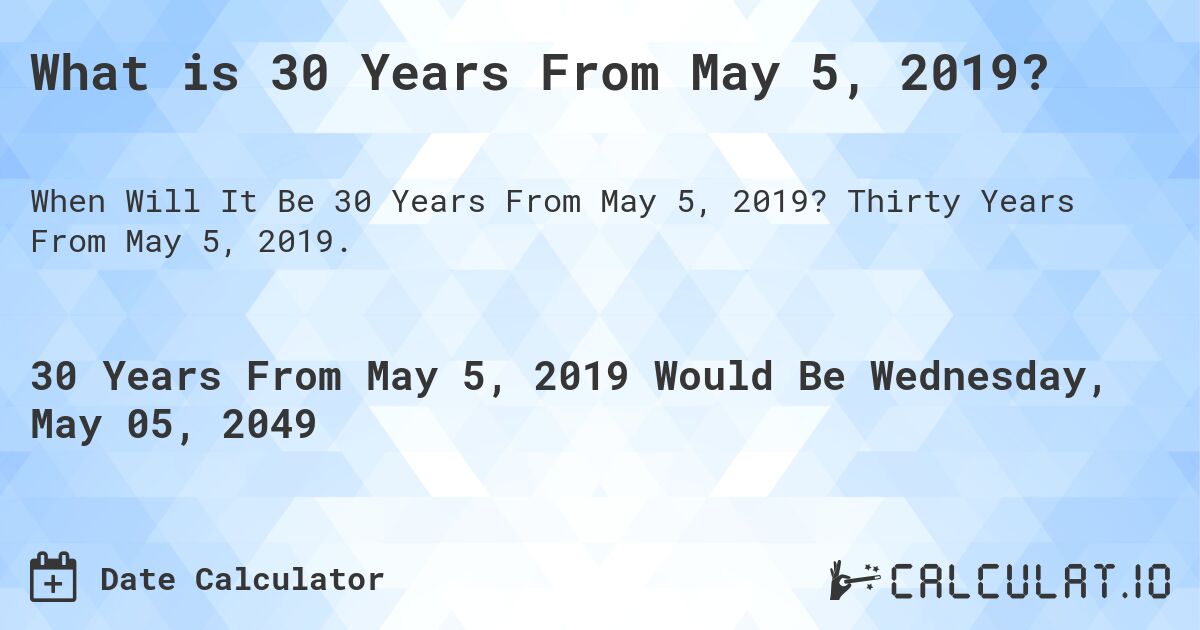 What is 30 Years From May 5, 2019?. Thirty Years From May 5, 2019.