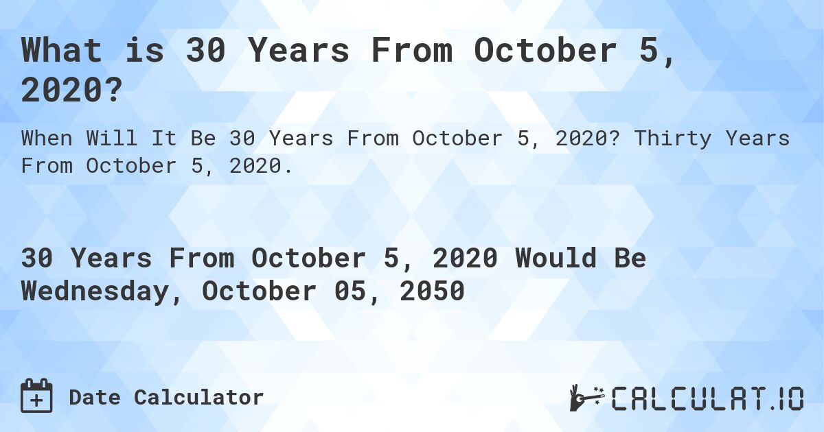 What is 30 Years From October 5, 2020?. Thirty Years From October 5, 2020.