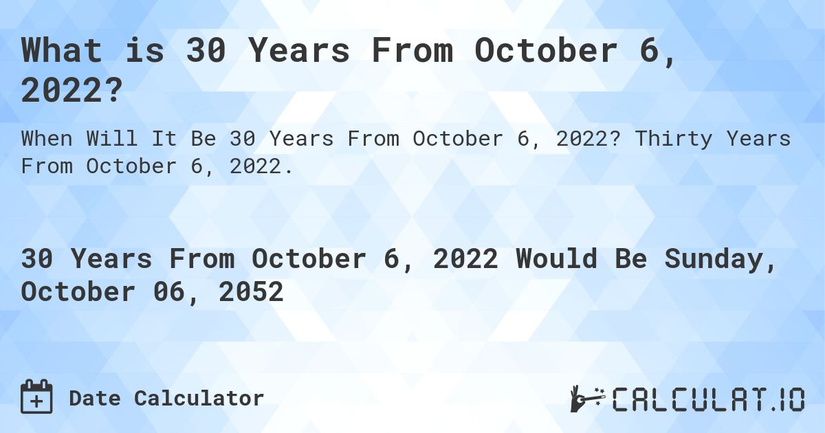 What is 30 Years From October 6, 2022?. Thirty Years From October 6, 2022.
