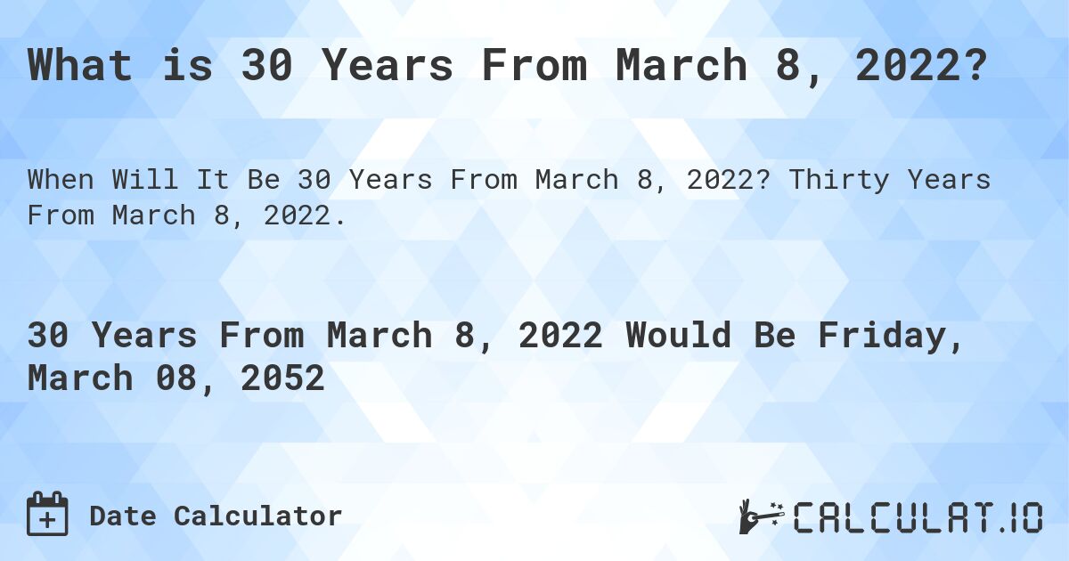 What is 30 Years From March 8, 2022?. Thirty Years From March 8, 2022.