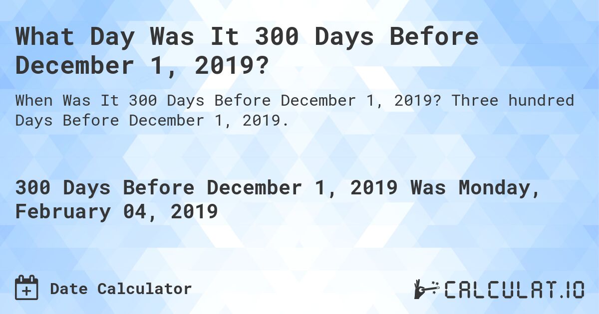 What Day Was It 300 Days Before December 1, 2019?. Three hundred Days Before December 1, 2019.