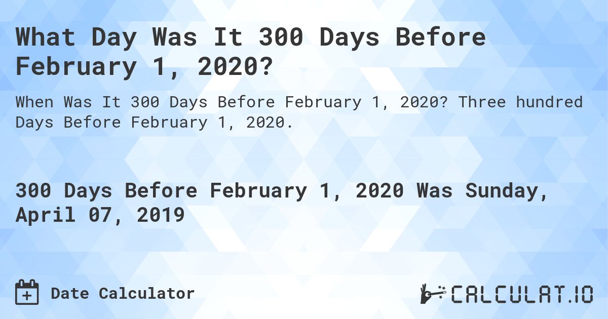 What Day Was It 300 Days Before February 1, 2020?. Three hundred Days Before February 1, 2020.