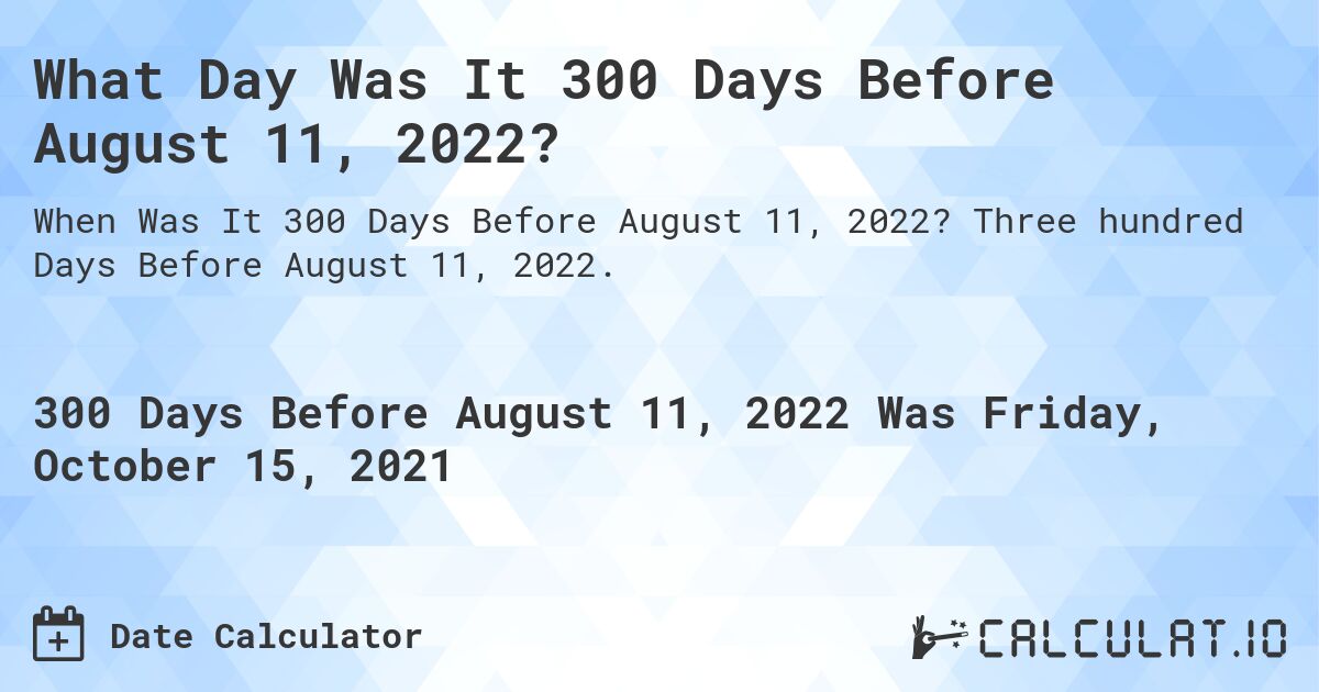 What Day Was It 300 Days Before August 11, 2022?. Three hundred Days Before August 11, 2022.