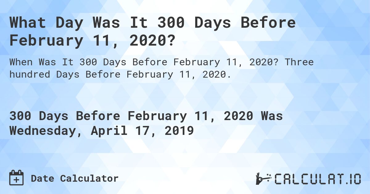 What Day Was It 300 Days Before February 11, 2020?. Three hundred Days Before February 11, 2020.