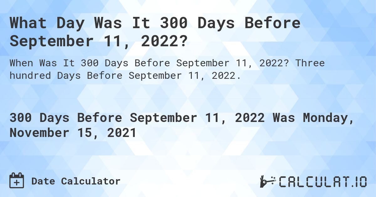 What Day Was It 300 Days Before September 11, 2022?. Three hundred Days Before September 11, 2022.