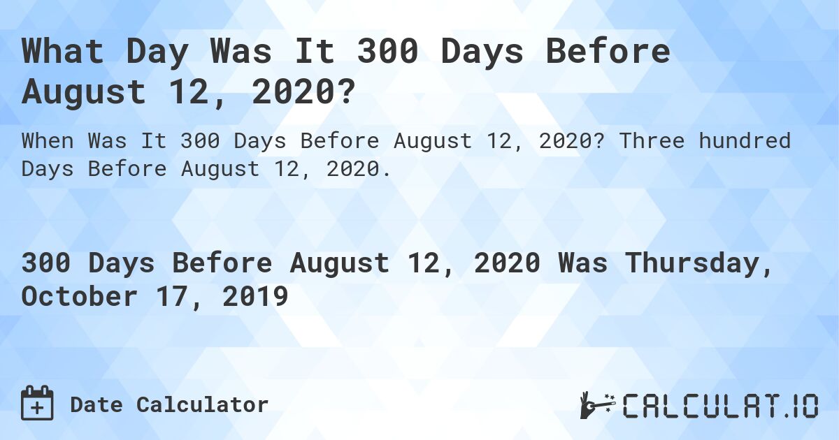 What Day Was It 300 Days Before August 12, 2020?. Three hundred Days Before August 12, 2020.