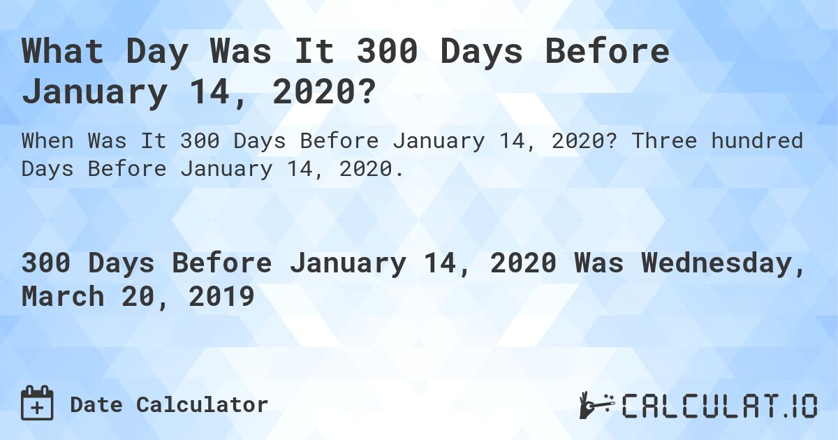 What Day Was It 300 Days Before January 14, 2020?. Three hundred Days Before January 14, 2020.