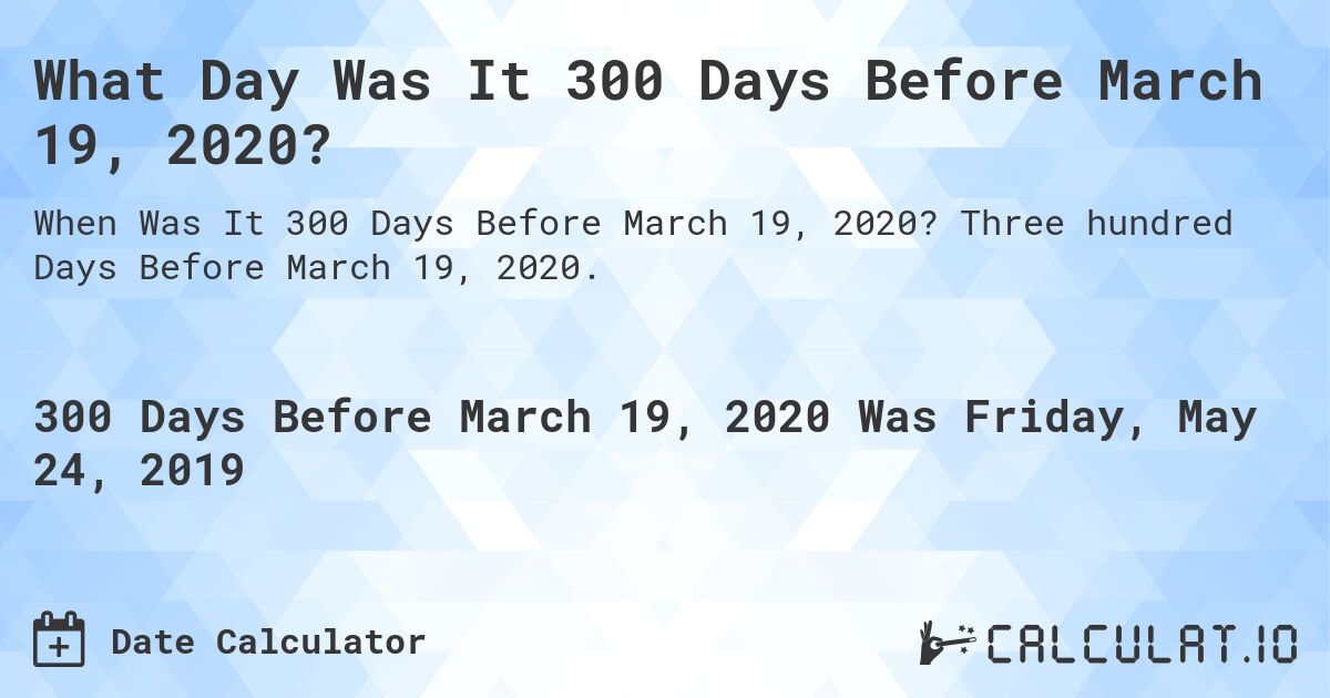 What Day Was It 300 Days Before March 19, 2020?. Three hundred Days Before March 19, 2020.