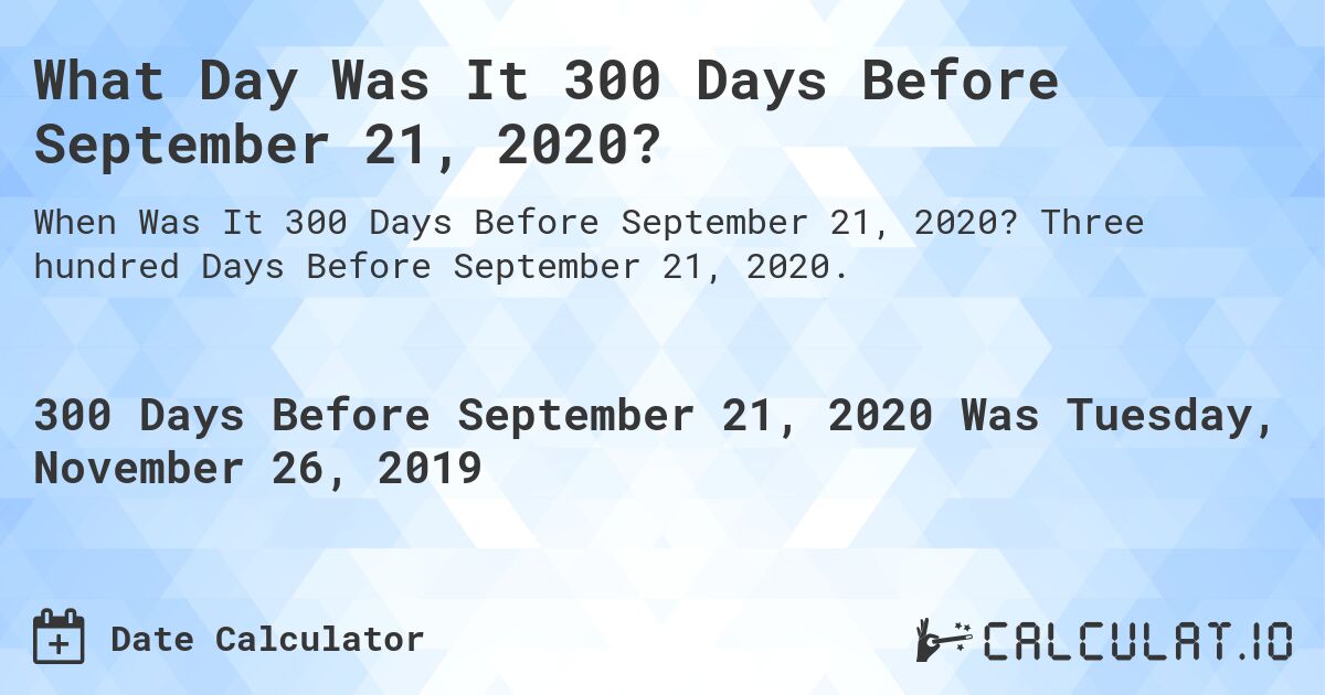What Day Was It 300 Days Before September 21, 2020?. Three hundred Days Before September 21, 2020.