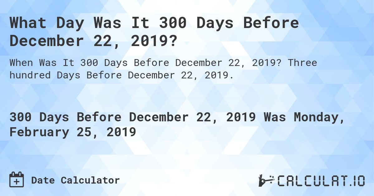 What Day Was It 300 Days Before December 22, 2019?. Three hundred Days Before December 22, 2019.