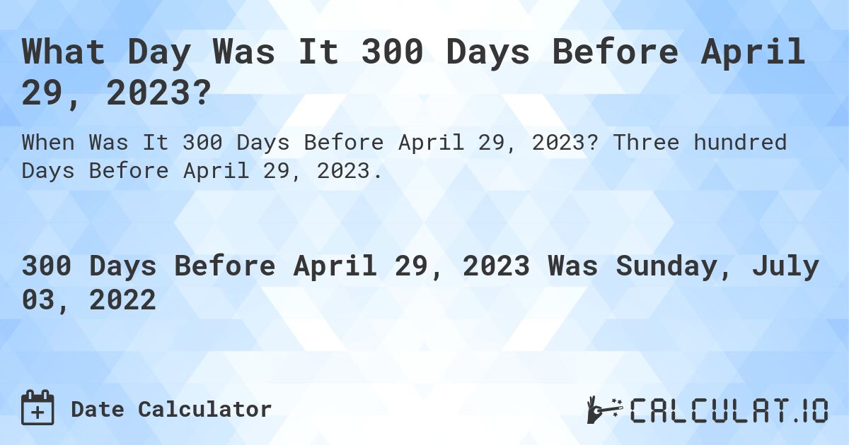 What Day Was It 300 Days Before April 29, 2023?. Three hundred Days Before April 29, 2023.