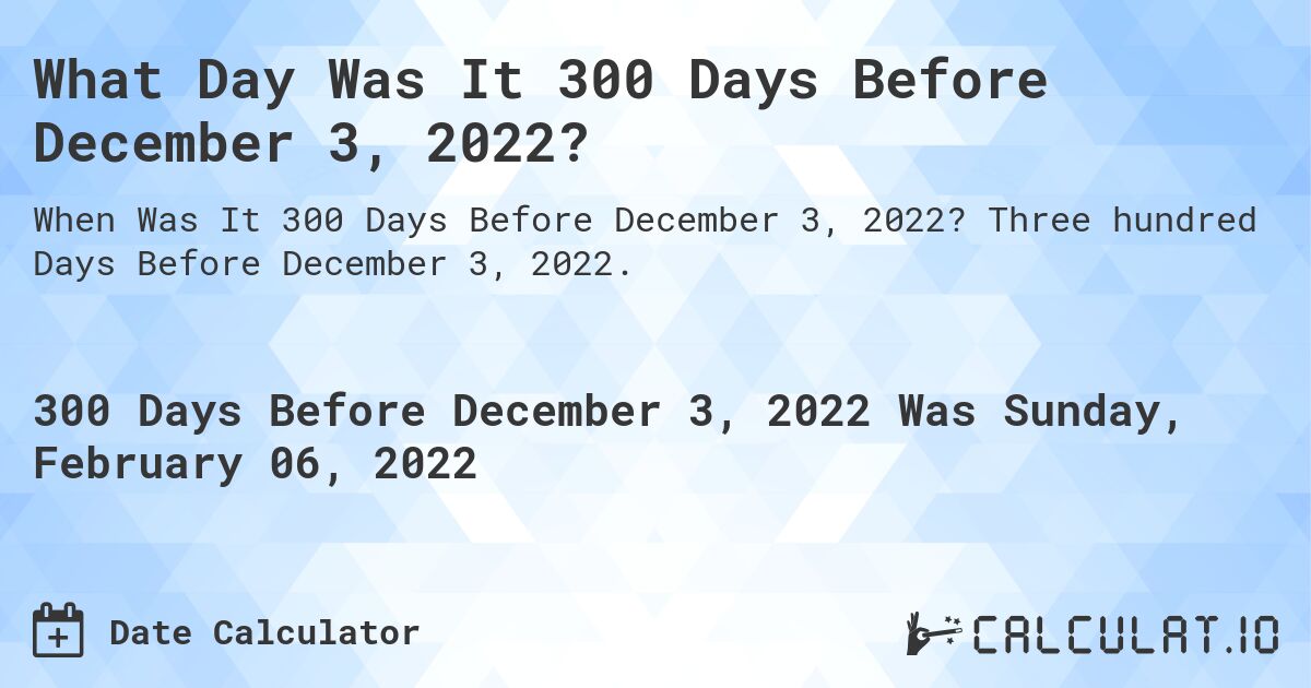 What Day Was It 300 Days Before December 3, 2022?. Three hundred Days Before December 3, 2022.