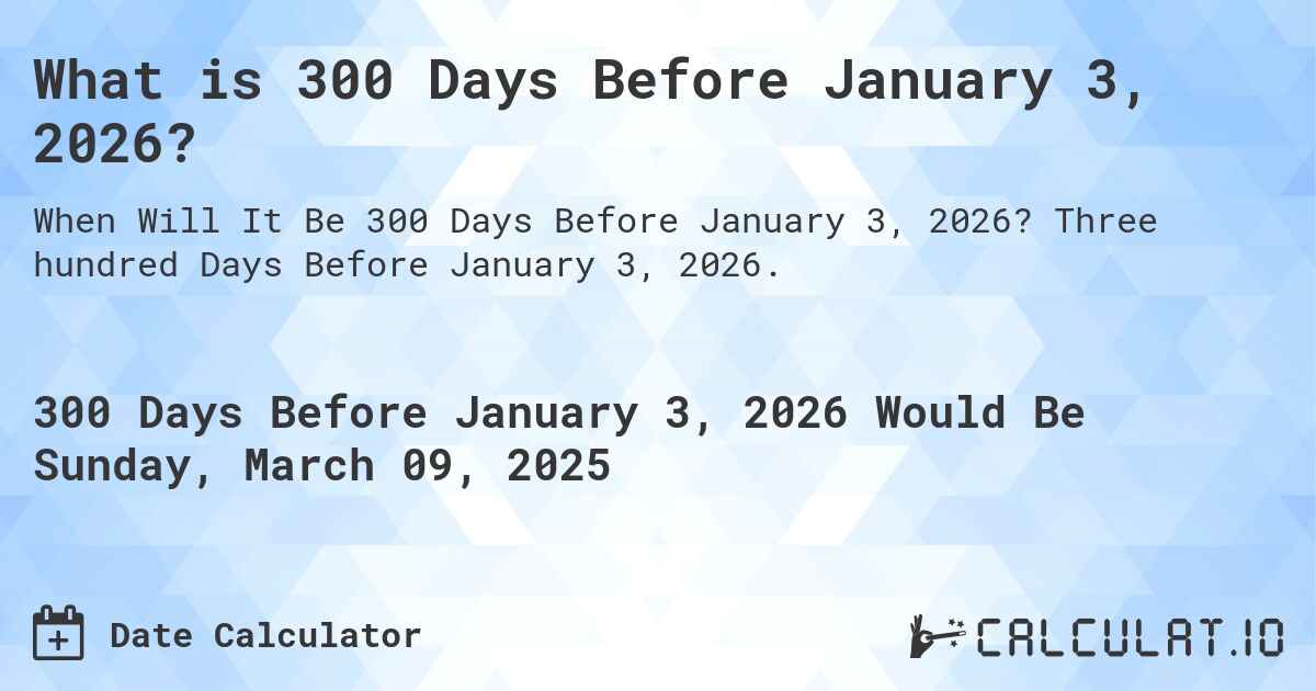 What is 300 Days Before January 3, 2026?. Three hundred Days Before January 3, 2026.