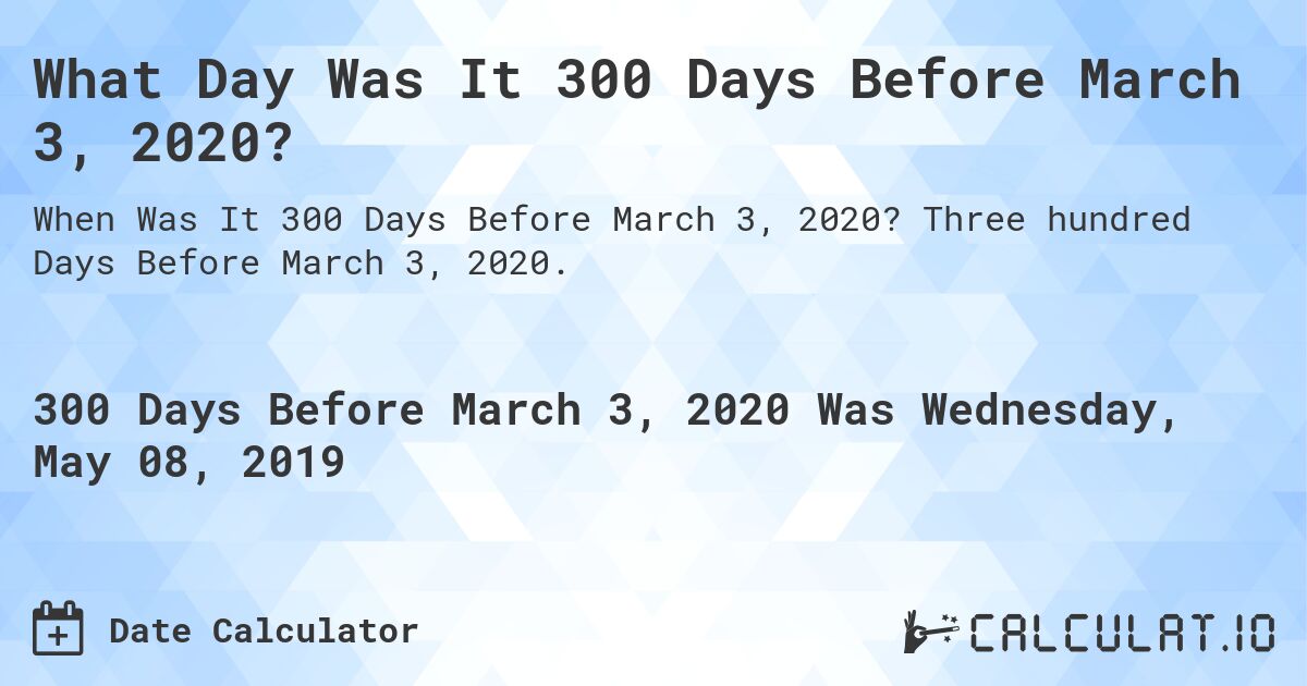 What Day Was It 300 Days Before March 3, 2020?. Three hundred Days Before March 3, 2020.