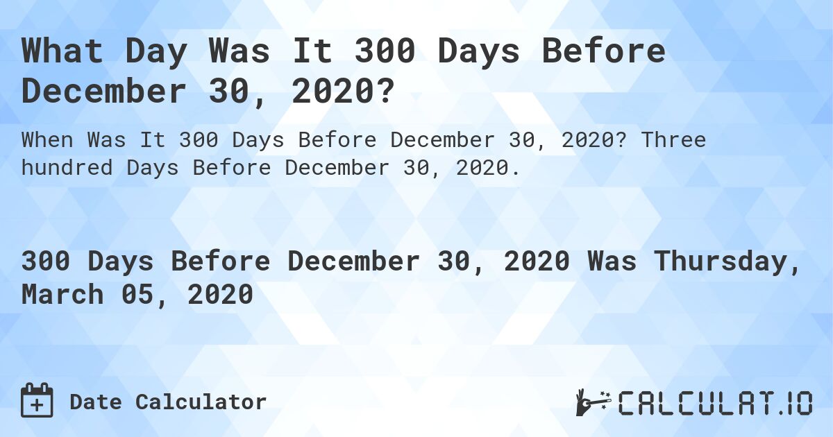 What Day Was It 300 Days Before December 30, 2020?. Three hundred Days Before December 30, 2020.