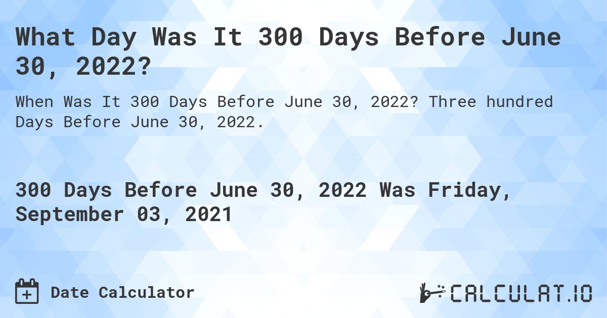 What Day Was It 300 Days Before June 30, 2022?. Three hundred Days Before June 30, 2022.