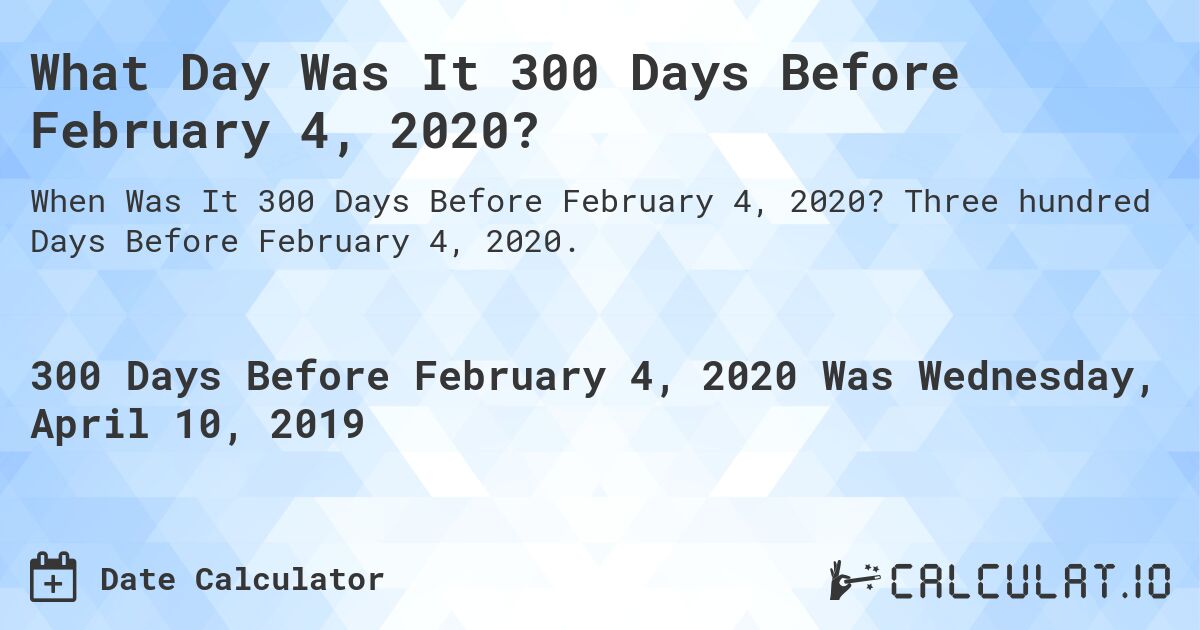 What Day Was It 300 Days Before February 4, 2020?. Three hundred Days Before February 4, 2020.