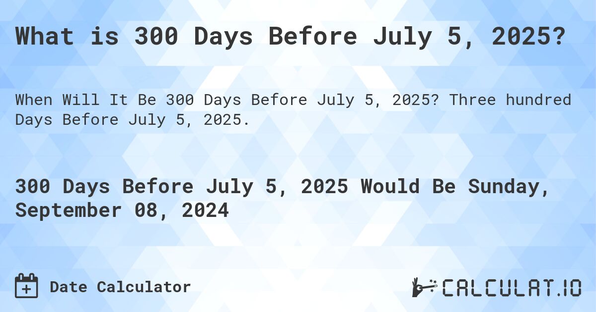 What is 300 Days Before July 5, 2025?. Three hundred Days Before July 5, 2025.
