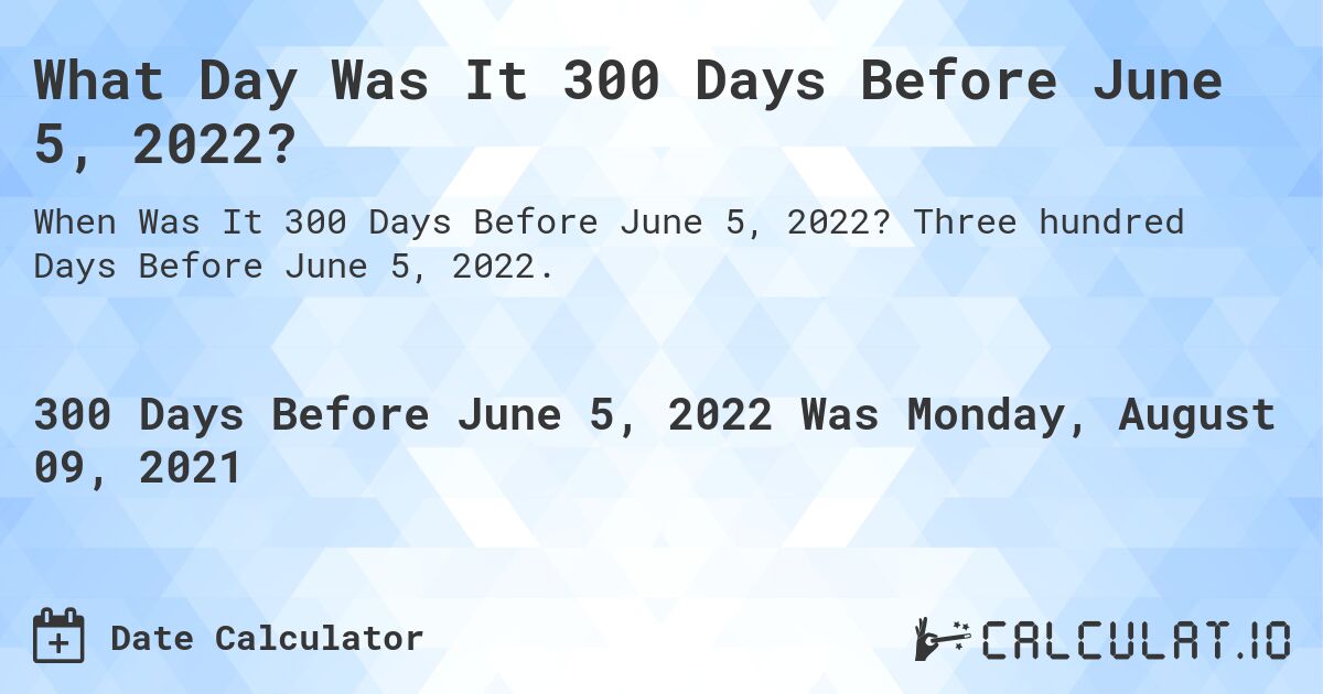 What Day Was It 300 Days Before June 5, 2022?. Three hundred Days Before June 5, 2022.