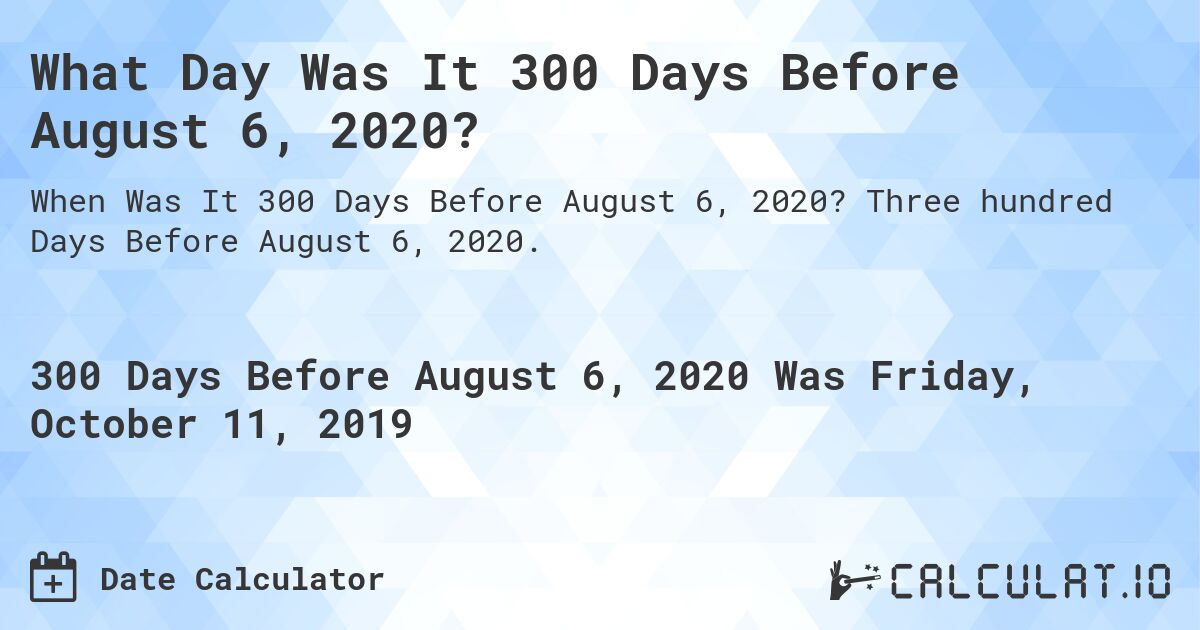 What Day Was It 300 Days Before August 6, 2020?. Three hundred Days Before August 6, 2020.